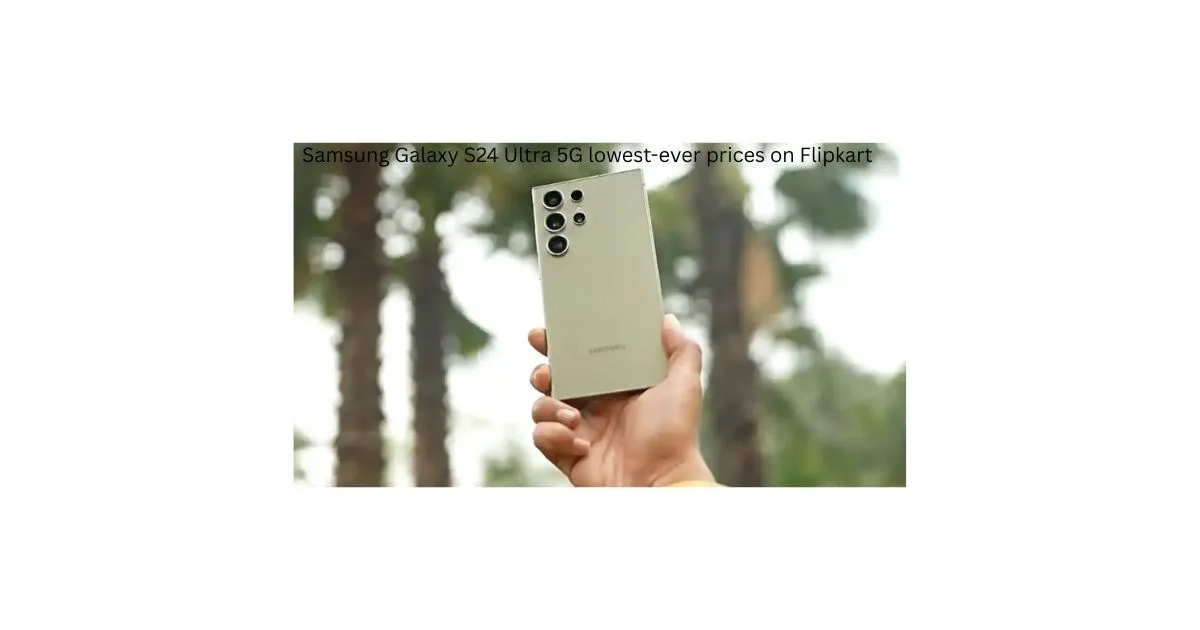 Samsung Galaxy S24 Ultra 5G lowest-ever prices on Flipkart